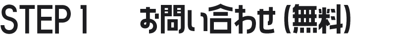 STEP 1　　お問い合わせ（無料）