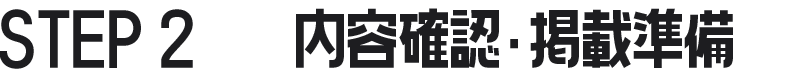 STEP 2　　内容確認・掲載準備
