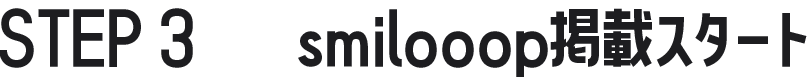 STEP 3　　smilooop掲載スタート